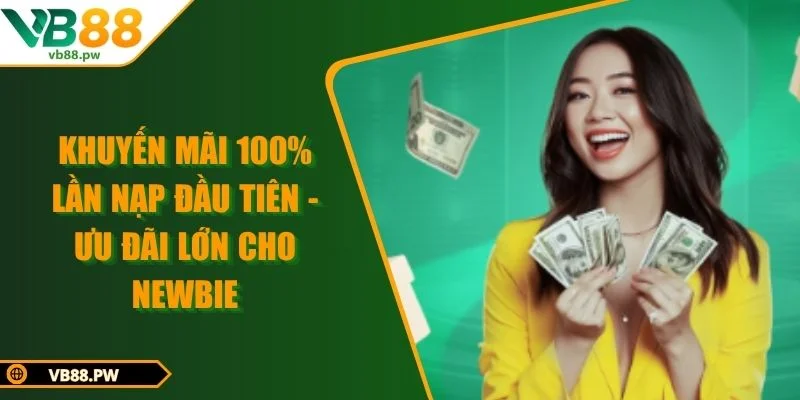 Khuyến Mãi 100% Lần Nạp Đầu Tiên - Ưu Đãi Lớn Cho Newbie